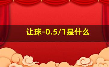 让球-0.5/1是什么