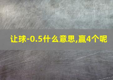 让球-0.5什么意思,赢4个呢