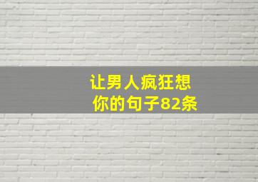 让男人疯狂想你的句子82条