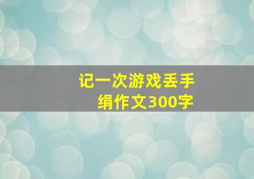 记一次游戏丢手绢作文300字