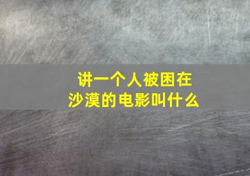 讲一个人被困在沙漠的电影叫什么