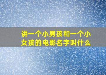 讲一个小男孩和一个小女孩的电影名字叫什么