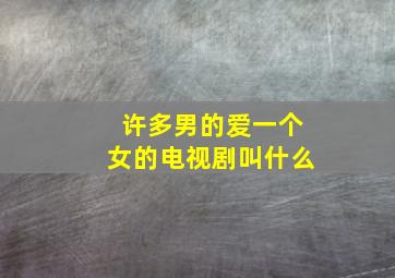 许多男的爱一个女的电视剧叫什么