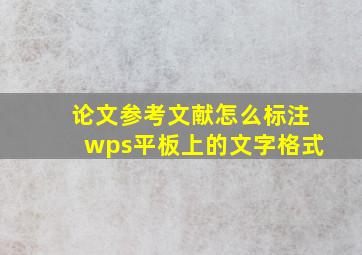 论文参考文献怎么标注wps平板上的文字格式