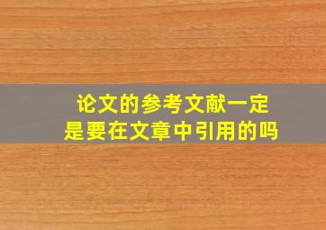 论文的参考文献一定是要在文章中引用的吗