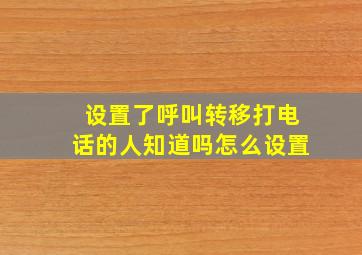 设置了呼叫转移打电话的人知道吗怎么设置