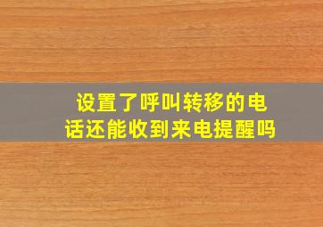 设置了呼叫转移的电话还能收到来电提醒吗