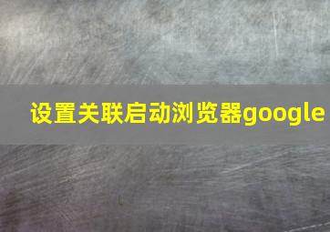 设置关联启动浏览器google