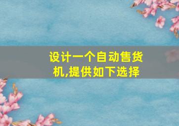 设计一个自动售货机,提供如下选择