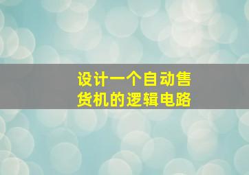 设计一个自动售货机的逻辑电路