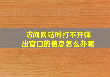 访问网站时打不开弹出窗口的信息怎么办呢