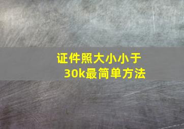 证件照大小小于30k最简单方法