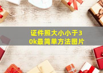 证件照大小小于30k最简单方法图片