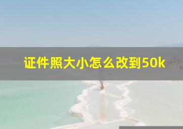 证件照大小怎么改到50k