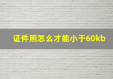 证件照怎么才能小于60kb