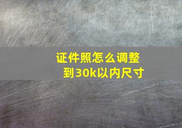 证件照怎么调整到30k以内尺寸