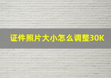 证件照片大小怎么调整30K