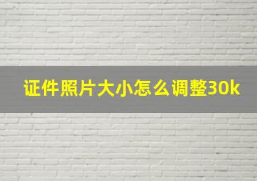 证件照片大小怎么调整30k