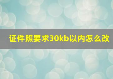 证件照要求30kb以内怎么改