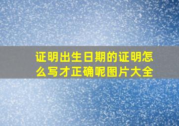 证明出生日期的证明怎么写才正确呢图片大全