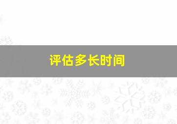 评估多长时间