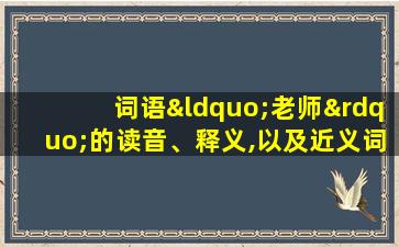 词语“老师”的读音、释义,以及近义词、反义词