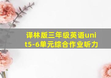 译林版三年级英语unit5-6单元综合作业听力