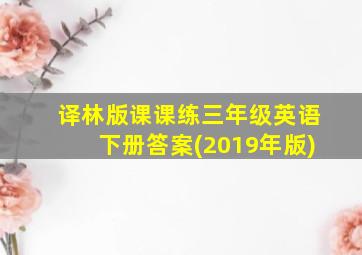 译林版课课练三年级英语下册答案(2019年版)