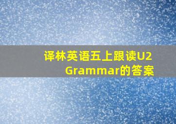 译林英语五上跟读U2Grammar的答案