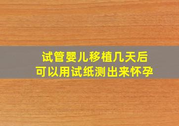 试管婴儿移植几天后可以用试纸测出来怀孕