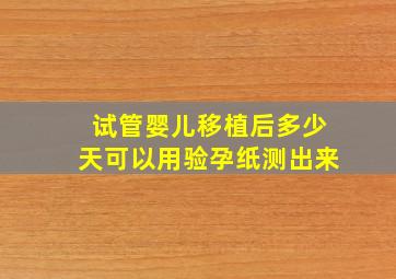 试管婴儿移植后多少天可以用验孕纸测出来