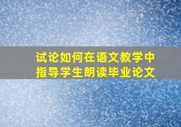 试论如何在语文教学中指导学生朗读毕业论文