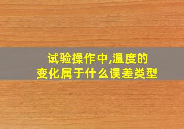 试验操作中,温度的变化属于什么误差类型