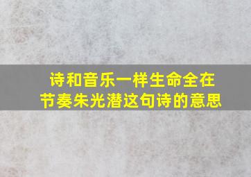 诗和音乐一样生命全在节奏朱光潜这句诗的意思