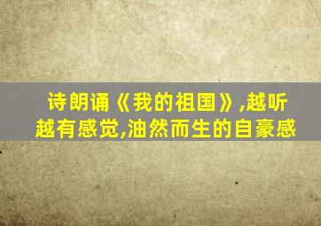 诗朗诵《我的祖国》,越听越有感觉,油然而生的自豪感