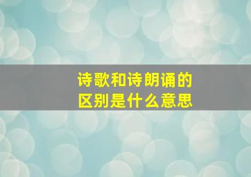 诗歌和诗朗诵的区别是什么意思