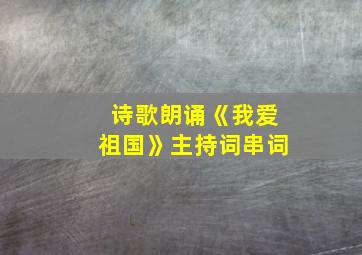 诗歌朗诵《我爱祖国》主持词串词