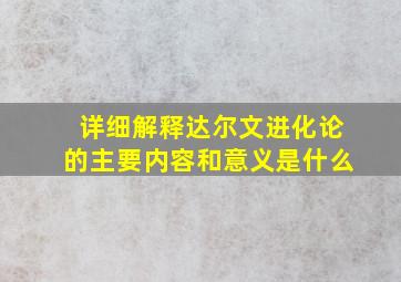 详细解释达尔文进化论的主要内容和意义是什么