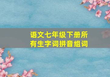 语文七年级下册所有生字词拼音组词