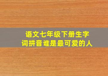 语文七年级下册生字词拼音谁是最可爱的人