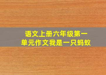 语文上册六年级第一单元作文我是一只蚂蚁