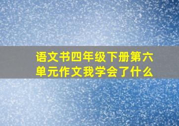 语文书四年级下册第六单元作文我学会了什么