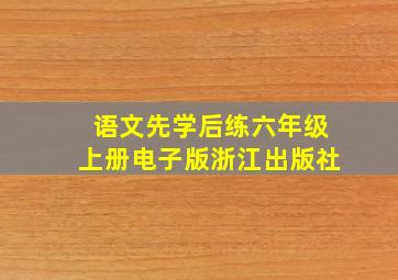 语文先学后练六年级上册电子版浙江出版社