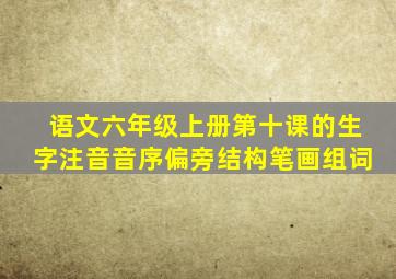 语文六年级上册第十课的生字注音音序偏旁结构笔画组词