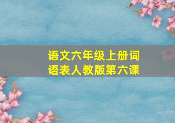 语文六年级上册词语表人教版第六课