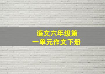 语文六年级第一单元作文下册