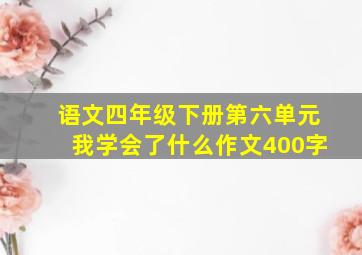 语文四年级下册第六单元我学会了什么作文400字