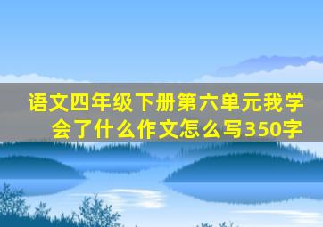 语文四年级下册第六单元我学会了什么作文怎么写350字