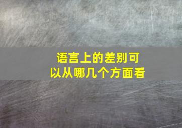 语言上的差别可以从哪几个方面看