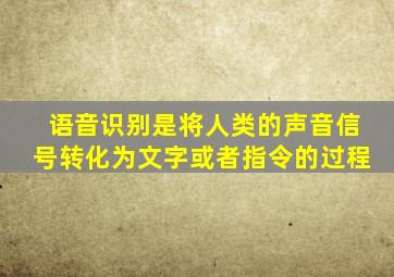 语音识别是将人类的声音信号转化为文字或者指令的过程